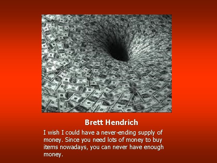 Brett Hendrich I wish I could have a never-ending supply of money. Since you