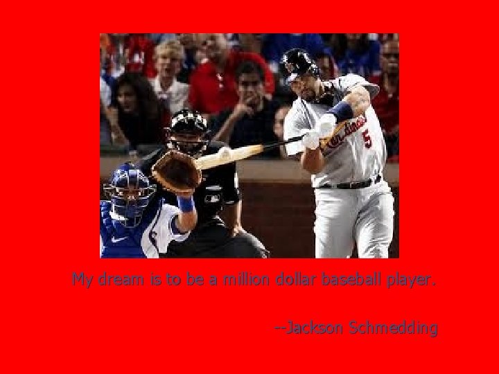 My dream is to be a million dollar baseball player. --Jackson Schmedding 