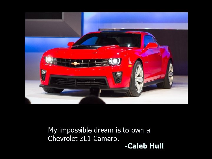 My impossible dream is to own a Chevrolet ZL 1 Camaro. -Caleb Hull 