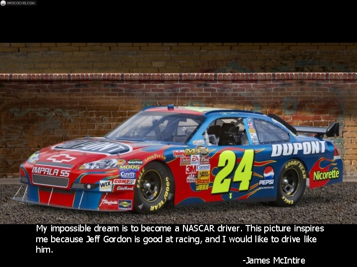 My impossible dream is to become a NASCAR driver. This picture inspires me because