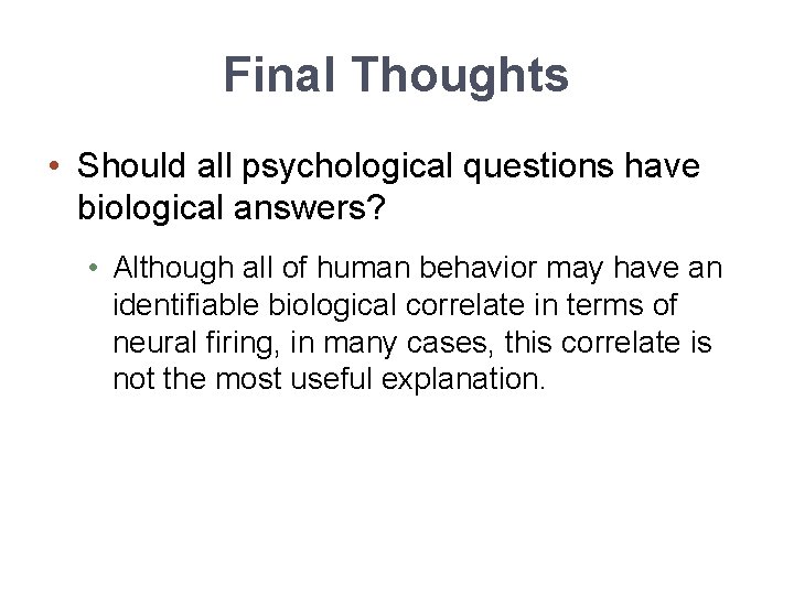 Final Thoughts • Should all psychological questions have biological answers? • Although all of