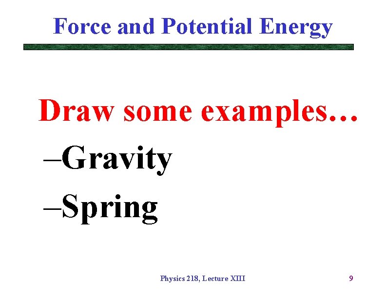 Force and Potential Energy Draw some examples… –Gravity –Spring Physics 218, Lecture XIII 9