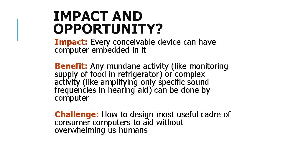 IMPACT AND OPPORTUNITY? Impact: Every conceivable device can have computer embedded in it Benefit: