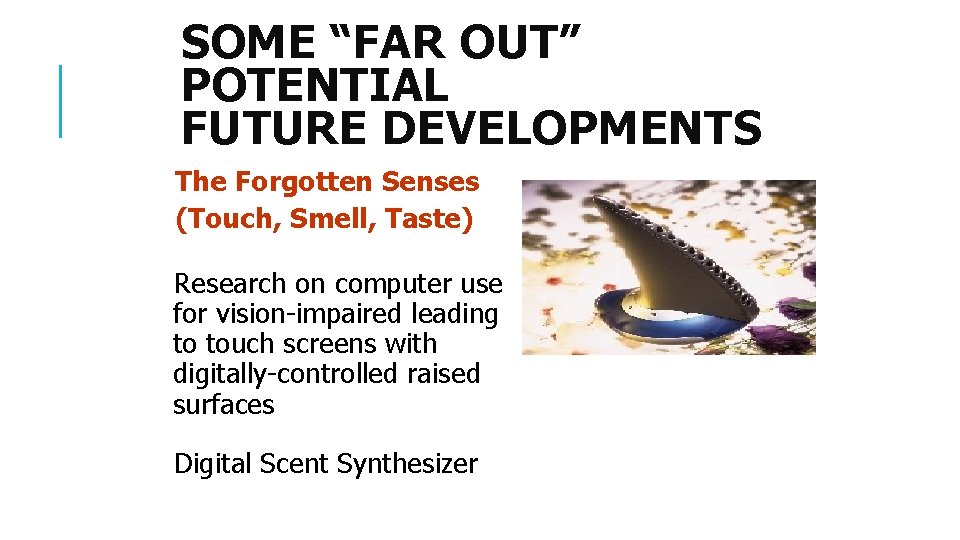 SOME “FAR OUT” POTENTIAL FUTURE DEVELOPMENTS The Forgotten Senses (Touch, Smell, Taste) Research on