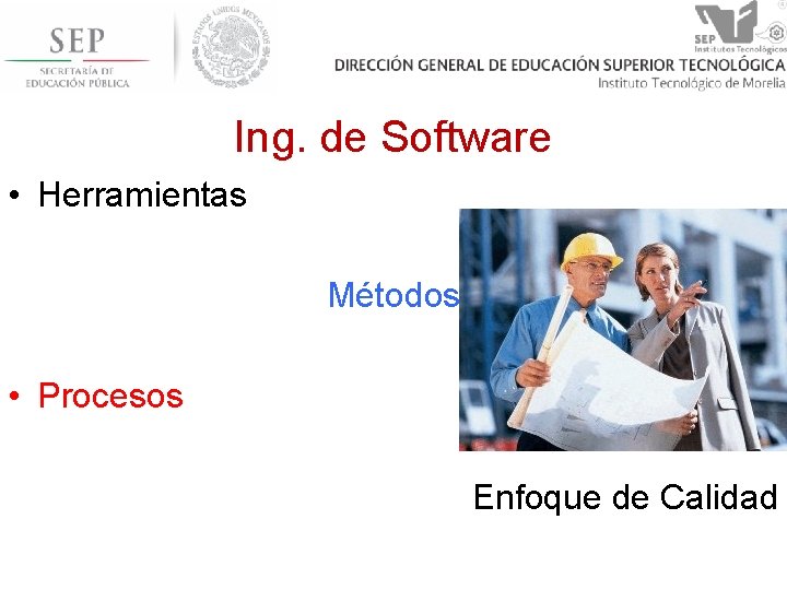 Ing. de Software • Herramientas Métodos • Procesos Enfoque de Calidad 