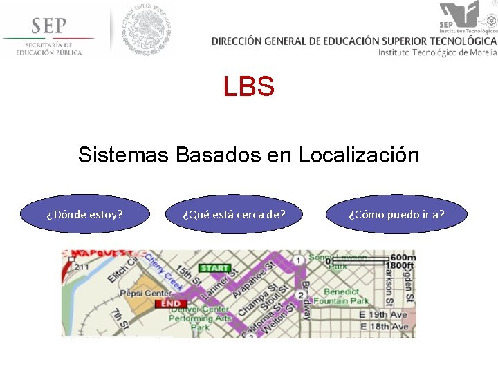 LBS Sistemas Basados en Localización ¿Dónde estoy? ¿Qué está cerca de? ¿Cómo puedo ir