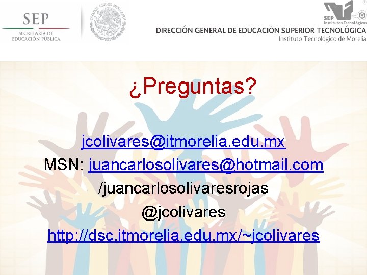 ¿Preguntas? jcolivares@itmorelia. edu. mx MSN: juancarlosolivares@hotmail. com /juancarlosolivaresrojas @jcolivares http: //dsc. itmorelia. edu. mx/~jcolivares