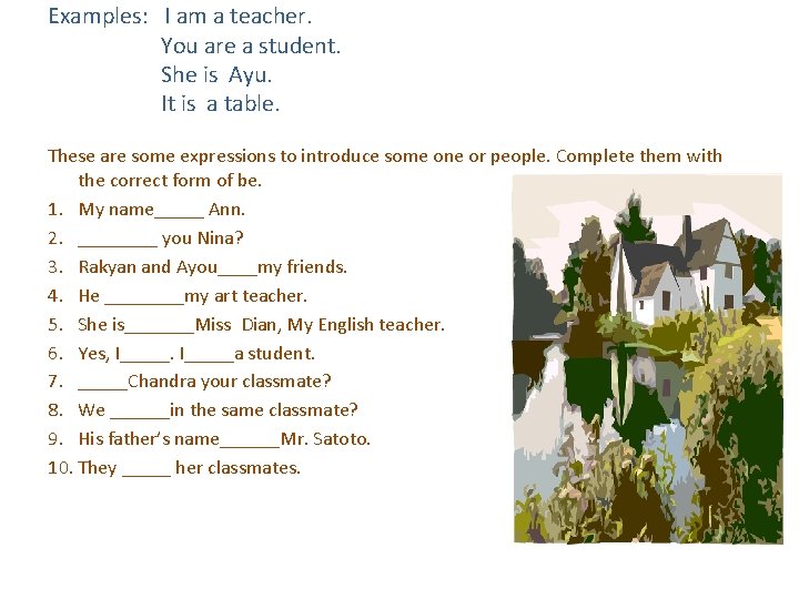 Examples: I am a teacher. You are a student. She is Ayu. It is