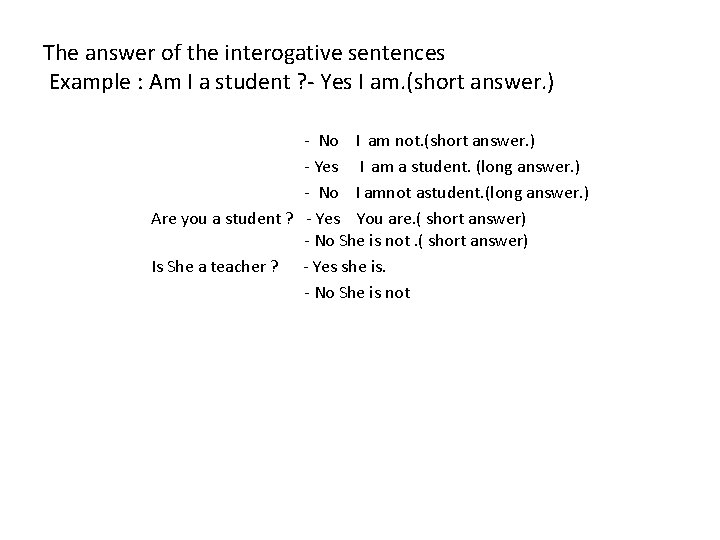 The answer of the interogative sentences Example : Am I a student ? -