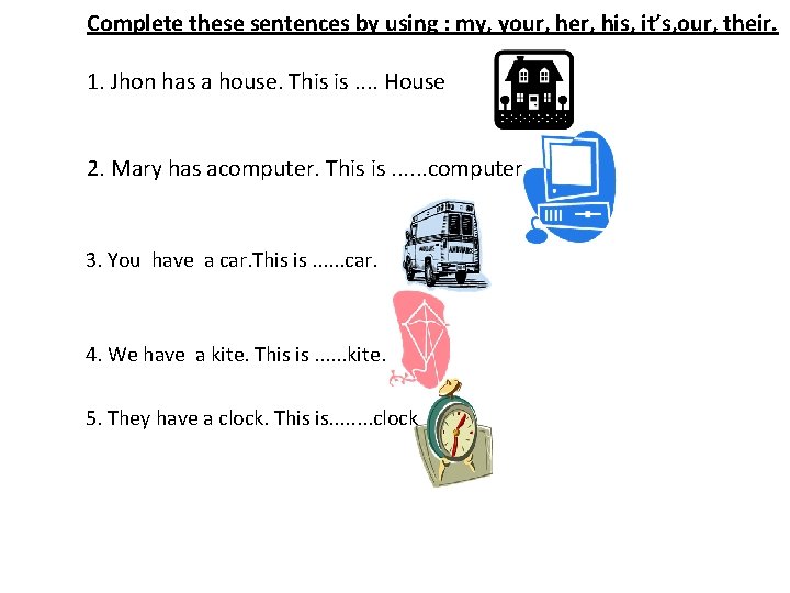 Complete these sentences by using : my, your, her, his, it’s, our, their. 1.