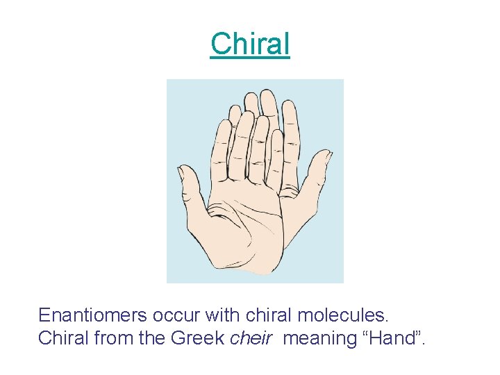 Chiral Enantiomers occur with chiral molecules. Chiral from the Greek cheir meaning “Hand”. 