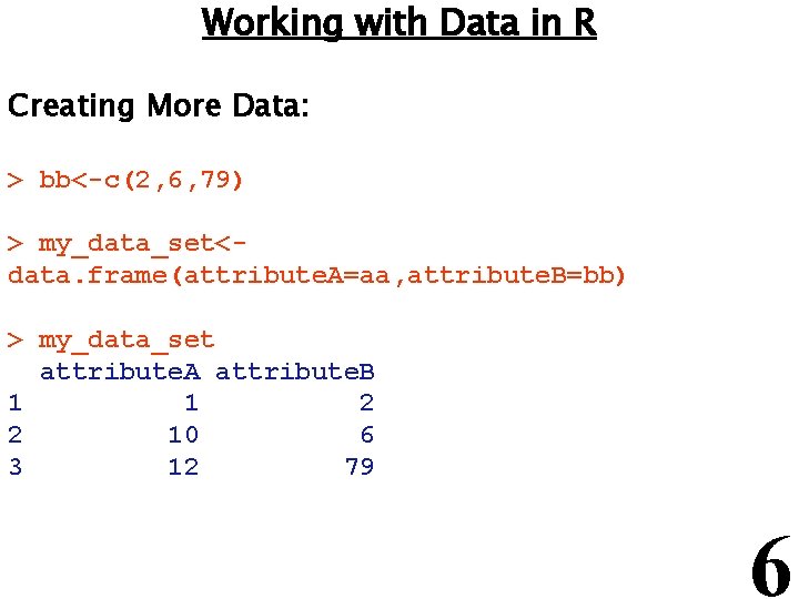 Working with Data in R Creating More Data: > bb<-c(2, 6, 79) > my_data_set<data.