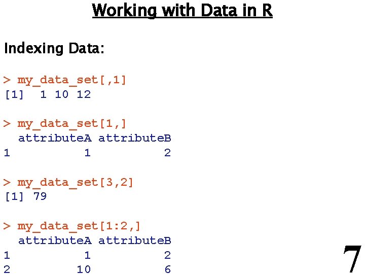 Working with Data in R Indexing Data: > my_data_set[, 1] [1] 1 10 12