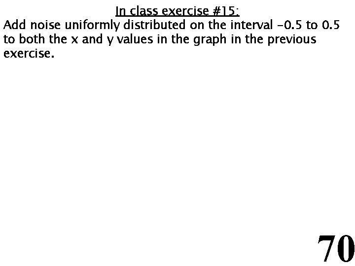 In class exercise #15: Add noise uniformly distributed on the interval -0. 5 to