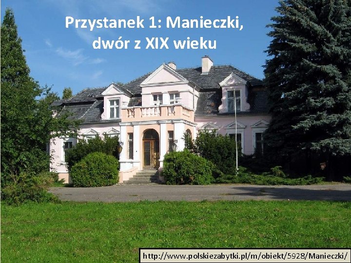 Przystanek 1: Manieczki, dwór z XIX wieku http: //www. polskiezabytki. pl/m/obiekt/5928/Manieczki/ 