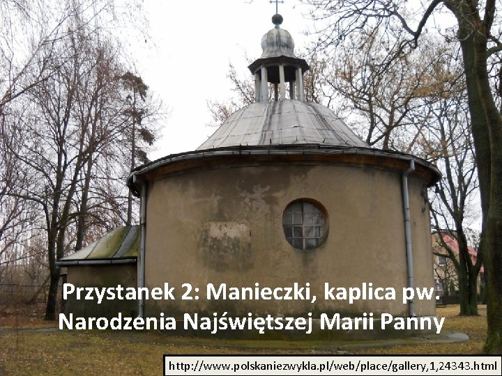 Przystanek 2: Manieczki, kaplica pw. Narodzenia Najświętszej Marii Panny http: //www. polskaniezwykla. pl/web/place/gallery, 1,