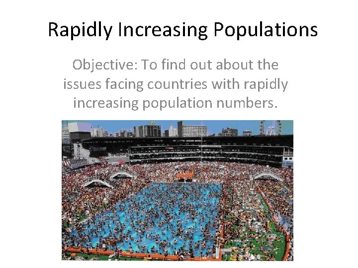 Rapidly Increasing Populations Objective: To find out about the issues facing countries with rapidly