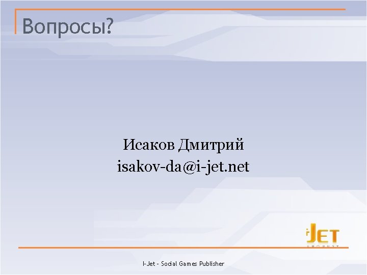 Вопросы? Исаков Дмитрий isakov-da@i-jet. net I-Jet - Social Games Publisher 