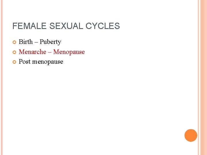 FEMALE SEXUAL CYCLES Birth – Puberty Menarche – Menopause Post menopause 