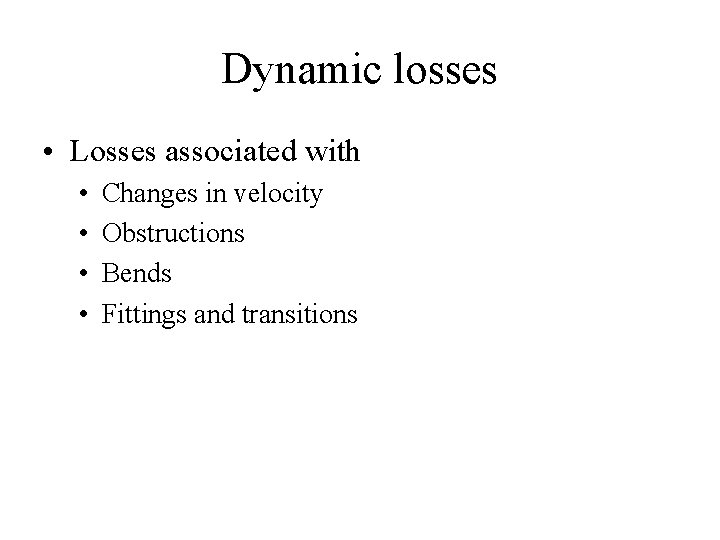 Dynamic losses • Losses associated with • • Changes in velocity Obstructions Bends Fittings