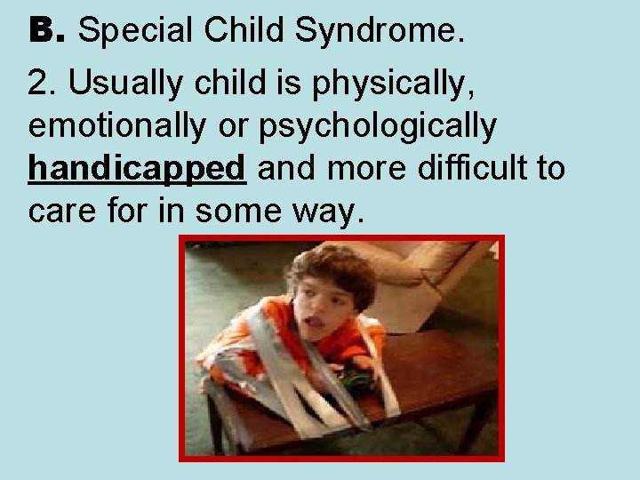 B. Special Child Syndrome. 2. Usually child is physically, emotionally or psychologically handicapped and