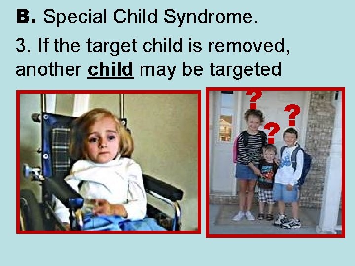 B. Special Child Syndrome. 3. If the target child is removed, another child may