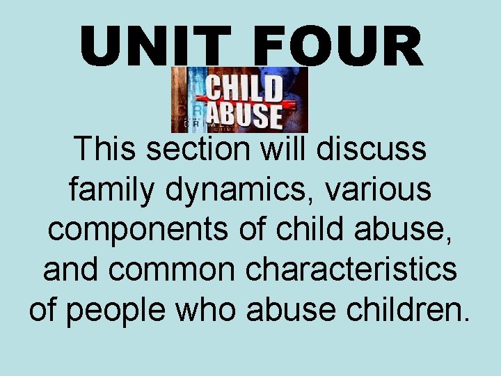 UNIT FOUR This section will discuss family dynamics, various components of child abuse, and