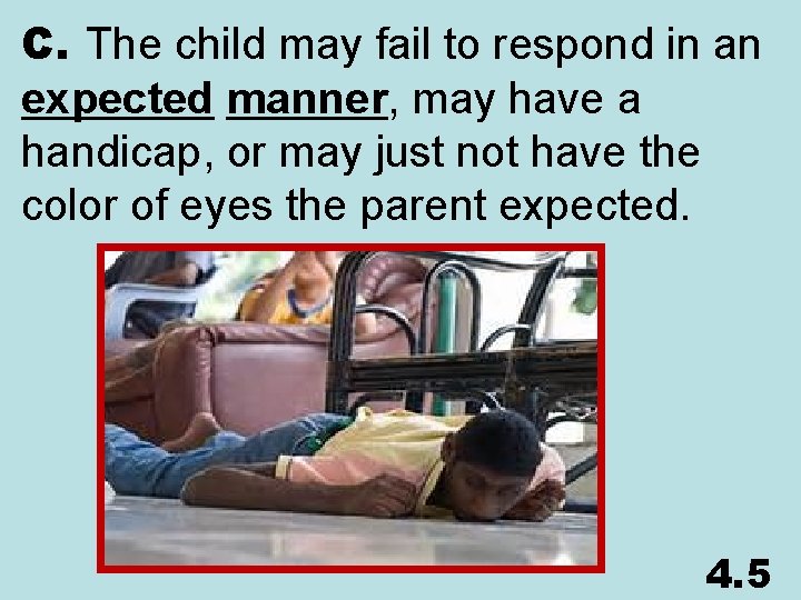 C. The child may fail to respond in an expected manner, may have a