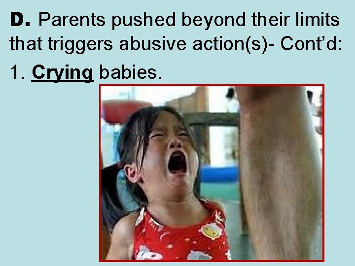 D. Parents pushed beyond their limits that triggers abusive action(s)- Cont’d: 1. Crying babies.