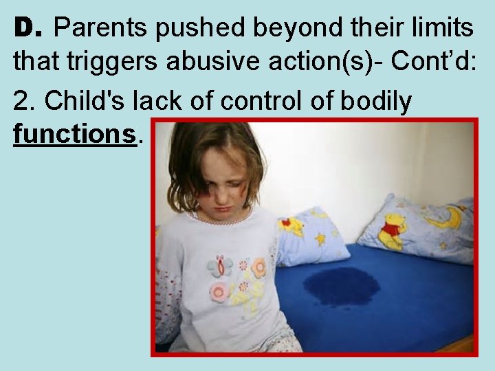 D. Parents pushed beyond their limits that triggers abusive action(s)- Cont’d: 2. Child's lack