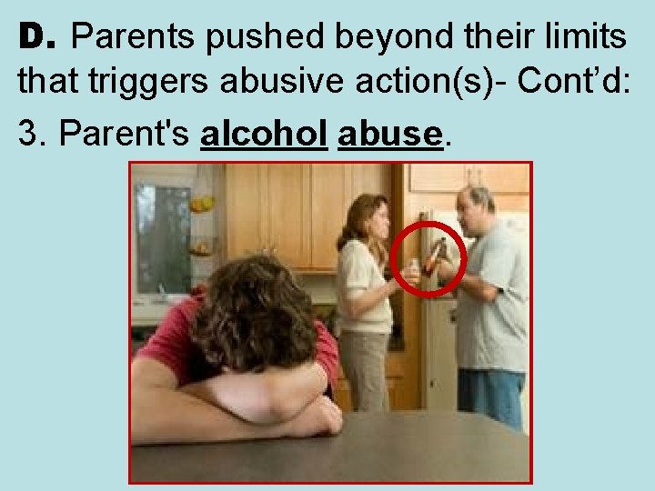 D. Parents pushed beyond their limits that triggers abusive action(s)- Cont’d: 3. Parent's alcohol