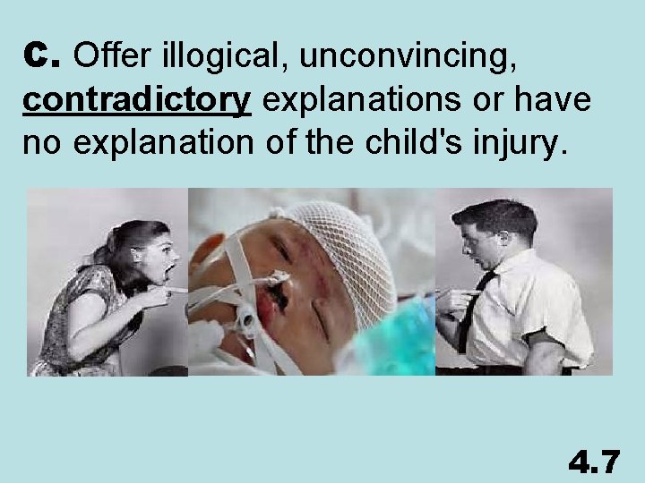 C. Offer illogical, unconvincing, contradictory explanations or have no explanation of the child's injury.