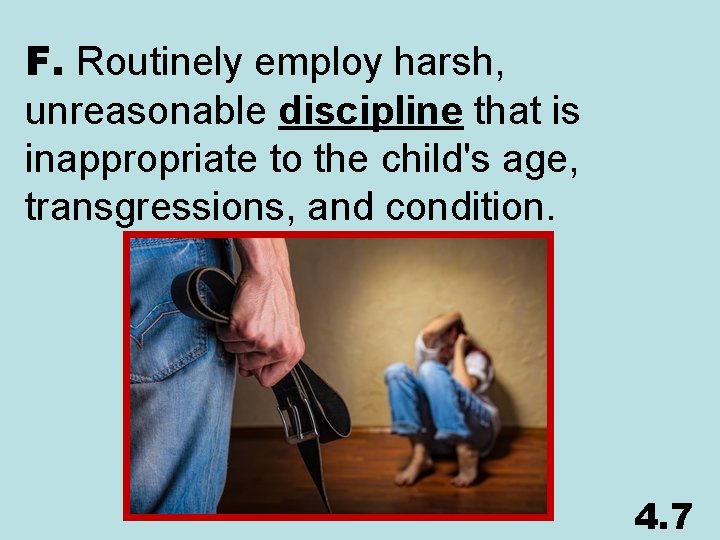 F. Routinely employ harsh, unreasonable discipline that is inappropriate to the child's age, transgressions,