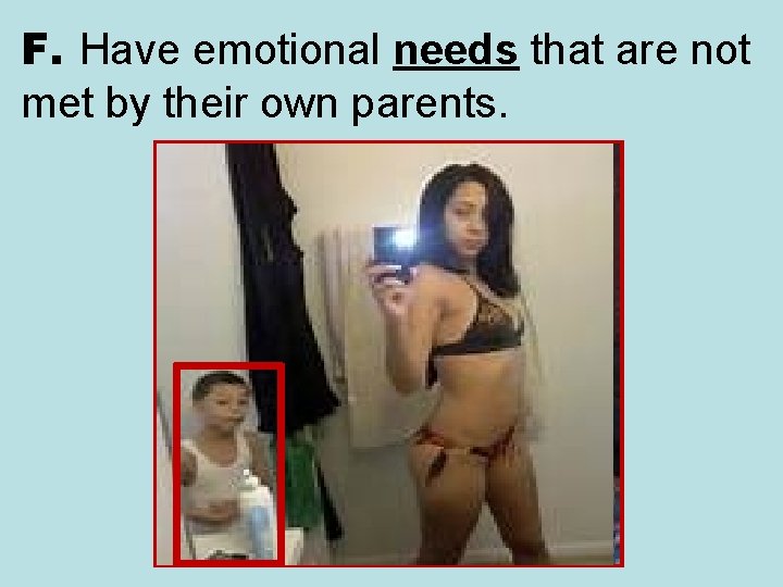 F. Have emotional needs that are not met by their own parents. MOTHER 