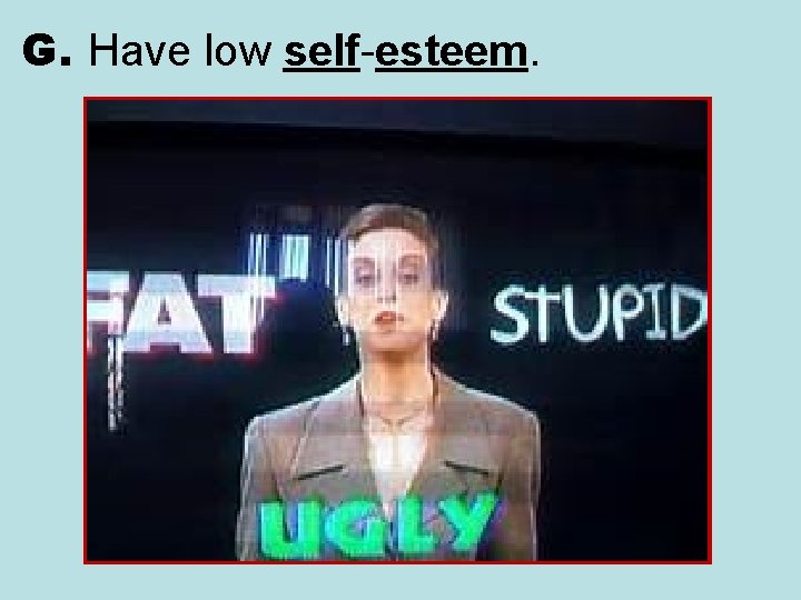 G. Have low self-esteem. 