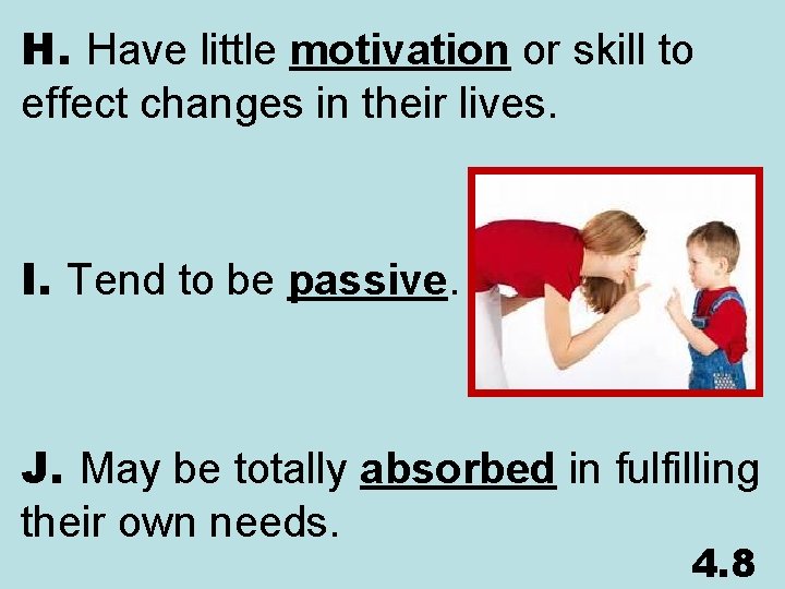 H. Have little motivation or skill to effect changes in their lives. I. Tend