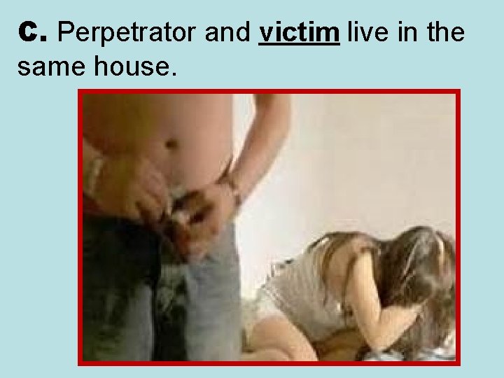 C. Perpetrator and victim live in the same house. 