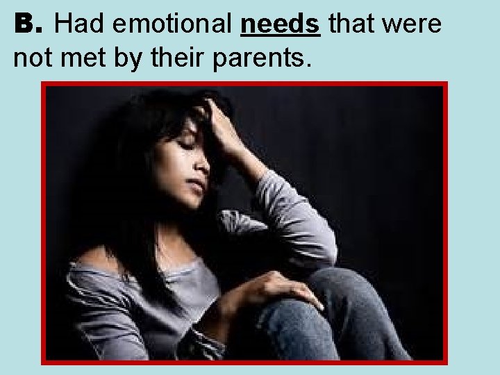 B. Had emotional needs that were not met by their parents. 