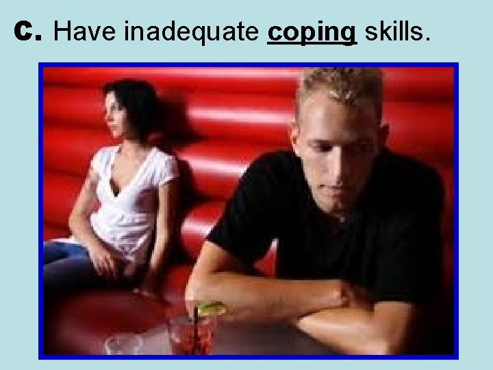 C. Have inadequate coping skills. 