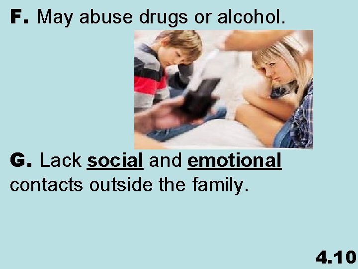 F. May abuse drugs or alcohol. G. Lack social and emotional contacts outside the