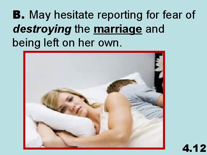 B. May hesitate reporting for fear of destroying the marriage and being left on