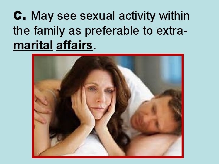 C. May see sexual activity within the family as preferable to extramarital affairs. 