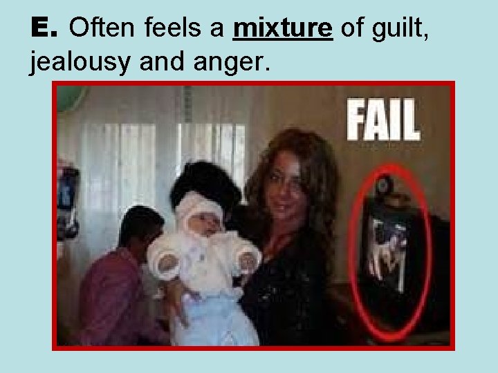 E. Often feels a mixture of guilt, jealousy and anger. 