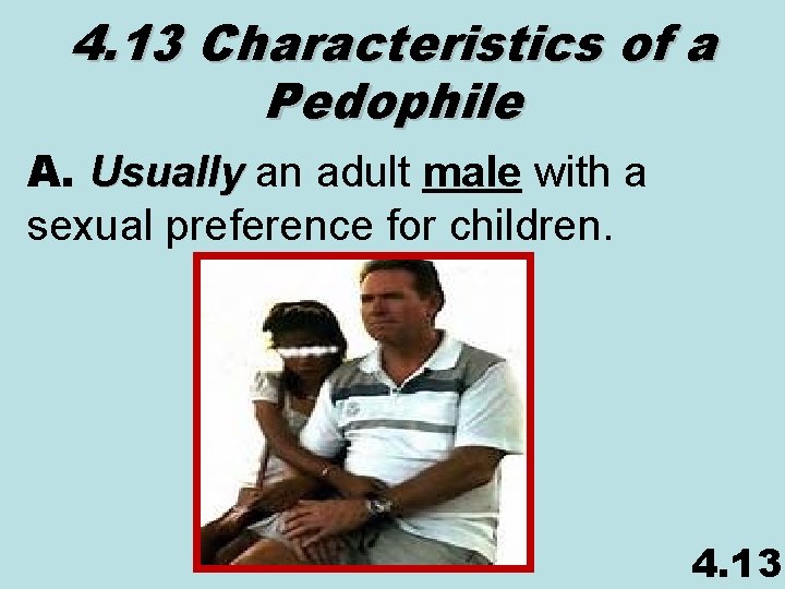 4. 13 Characteristics of a Pedophile A. Usually an adult male with a sexual