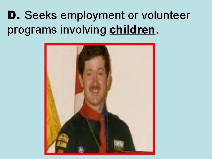 D. Seeks employment or volunteer programs involving children. 