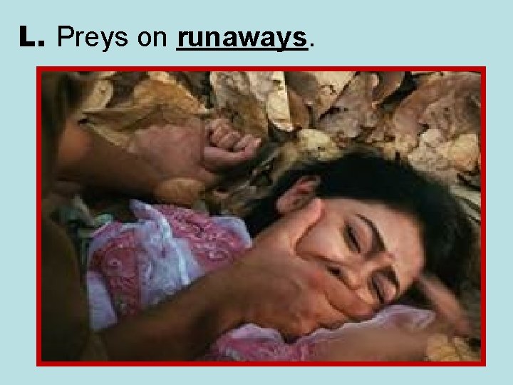 L. Preys on runaways. 