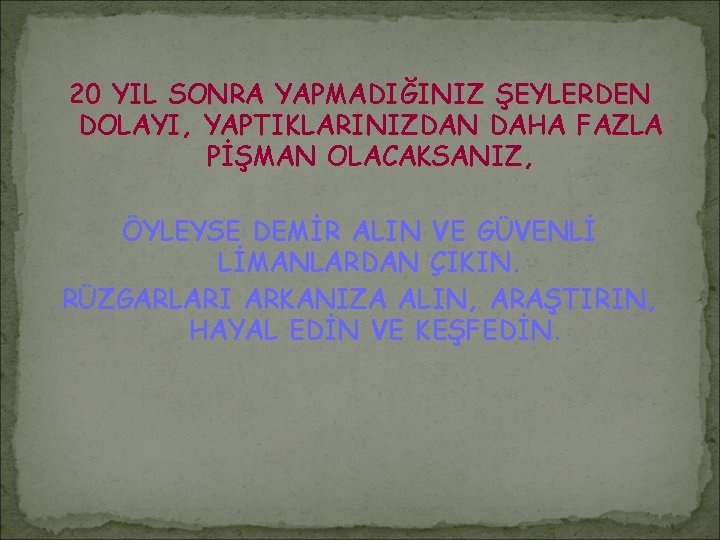 20 YIL SONRA YAPMADIĞINIZ ŞEYLERDEN DOLAYI, YAPTIKLARINIZDAN DAHA FAZLA PİŞMAN OLACAKSANIZ, ÖYLEYSE DEMİR ALIN