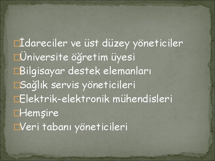 �İdareciler ve üst düzey yöneticiler �Üniversite öğretim üyesi �Bilgisayar destek elemanları �Sağlık servis yöneticileri