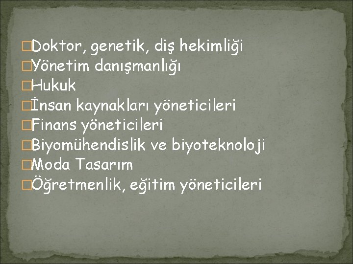 �Doktor, genetik, diş hekimliği �Yönetim danışmanlığı �Hukuk �İnsan kaynakları yöneticileri �Finans yöneticileri �Biyomühendislik ve