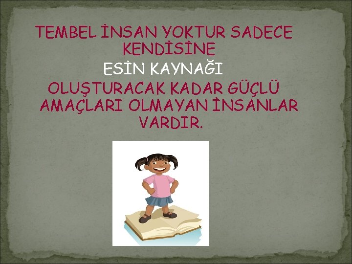 TEMBEL İNSAN YOKTUR SADECE KENDİSİNE ESİN KAYNAĞI OLUŞTURACAK KADAR GÜÇLÜ AMAÇLARI OLMAYAN İNSANLAR VARDIR.